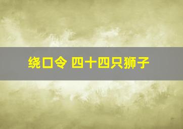 绕口令 四十四只狮子